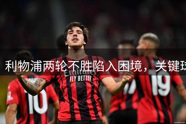 利物浦两轮不胜陷入困境，关键球员离队加剧危机