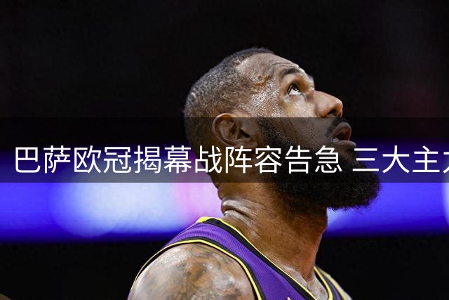 巴萨欧冠揭幕战阵容告急 三大主力无缘出战