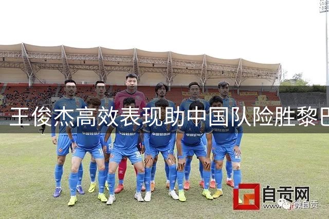 王俊杰高效表现助中国队险胜黎巴嫩